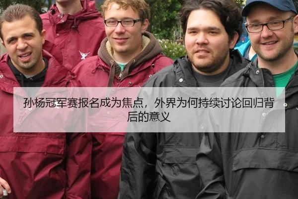孙杨冠军赛报名成为焦点，外界为何持续讨论回归背后的意义