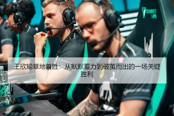 王欣瑜草地首胜：从默默蓄力到破茧而出的一场关键胜利